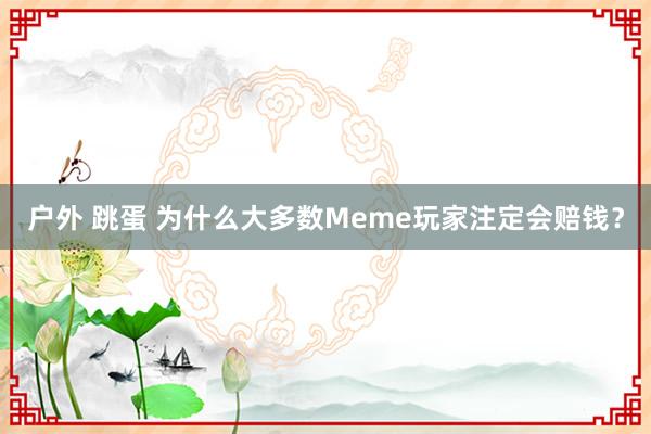 户外 跳蛋 为什么大多数Meme玩家注定会赔钱?