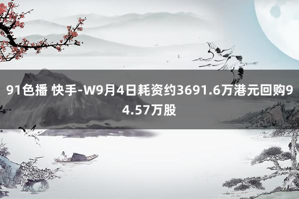 91色播 快手-W9月4日耗资约3691.6万港元回购94.57万股