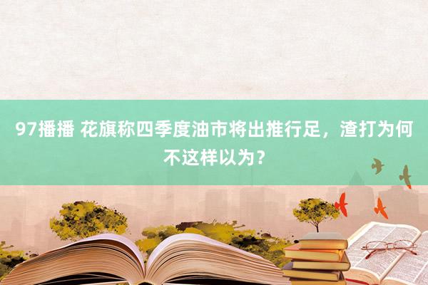97播播 花旗称四季度油市将出推行足，渣打为何不这样以为？